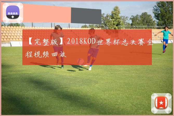【完整版】2018KOD世界杯总决赛全程视频回放