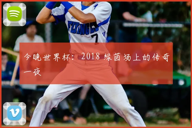 今晚世界杯：2018 绿茵场上的传奇一夜