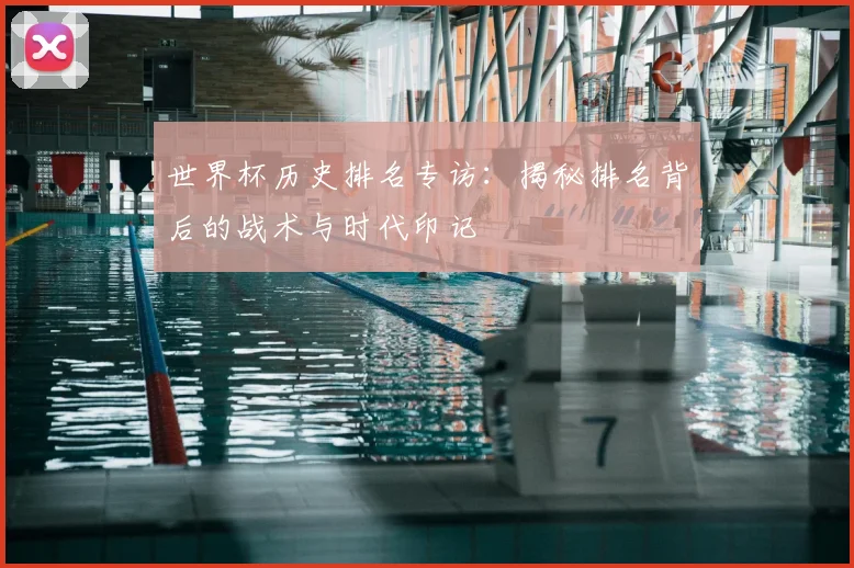 世界杯历史排名专访：揭秘排名背后的战术与时代印记