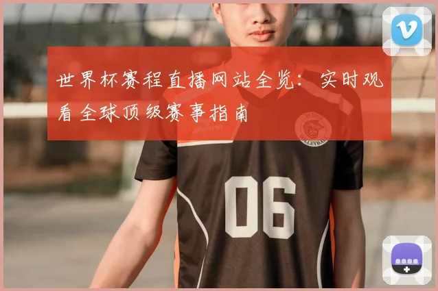 世界杯赛程直播网站全览:实时观看全球顶级赛事指南