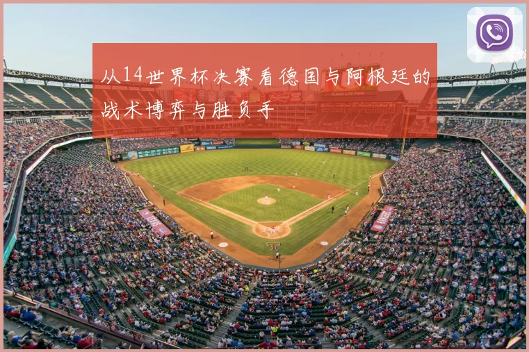 从14世界杯决赛看德国与阿根廷的战术博弈与胜负手