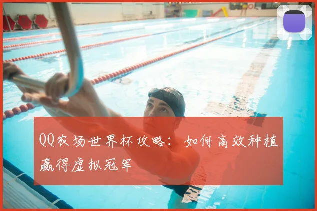 QQ农场世界杯攻略：如何高效种植赢得虚拟冠军