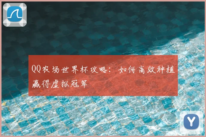 QQ农场世界杯攻略：如何高效种植赢得虚拟冠军