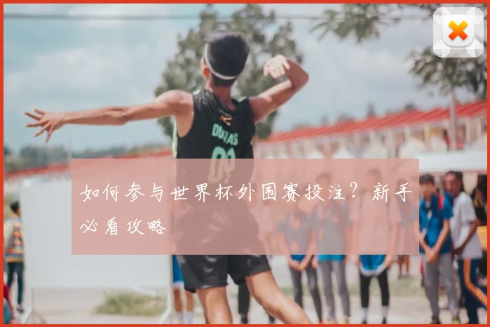 如何参与世界杯外围赛投注？新手必看攻略