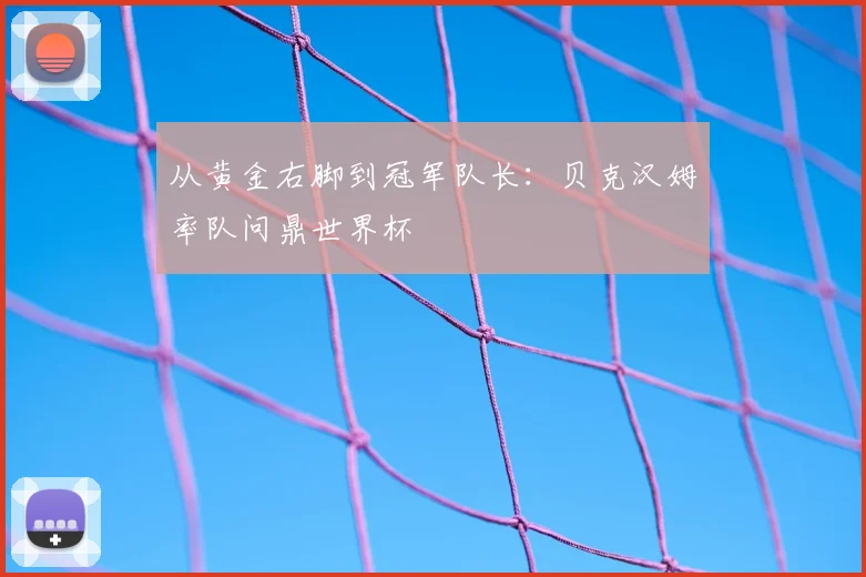 从黄金右脚到冠军队长:贝克汉姆率队问鼎世界杯