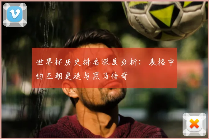 世界杯历史排名深度分析:表格中的王朝更迭与黑马传奇